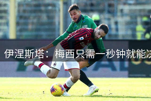 伊涅斯塔：梅西只需一秒钟就能决定比赛 阿根廷不靠粗野动作取胜