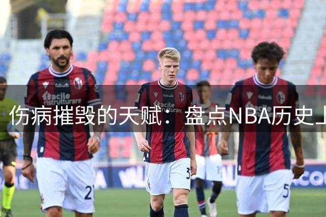 伤病摧毁的天赋：盘点NBA历史上最令人惋惜的巨星陨落之路