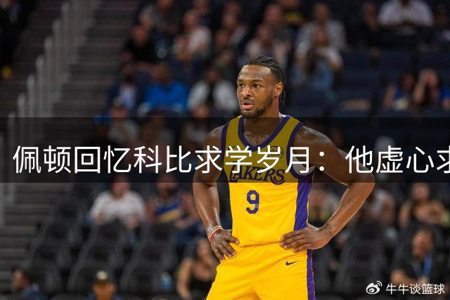 佩顿回忆科比求学岁月：他虚心求教，我毫无保留