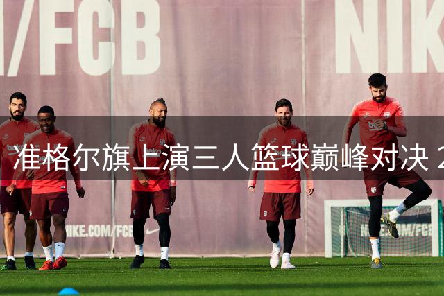 准格尔旗上演三人篮球巅峰对决 2026FIBA公开赛第三站战火燃起