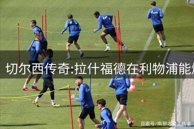 切尔西传奇:拉什福德在利物浦能爆发 今夏解约条款已失效