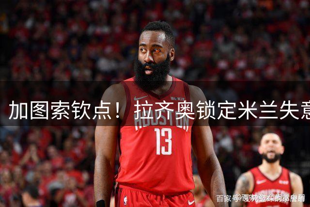 加图索钦点！拉齐奥锁定米兰失意锋霸 先租后买总价2000万欧