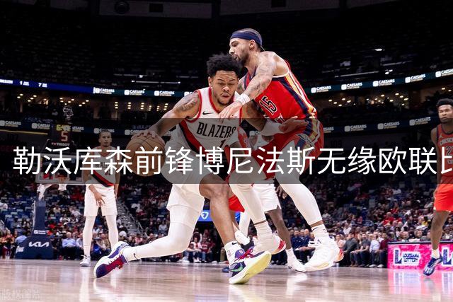 勒沃库森前锋博尼法斯无缘欧联比赛，主帅详解缘由