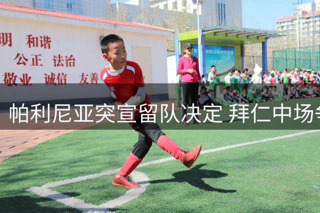 帕利尼亚突宣留队决定 拜仁中场争夺战现戏剧性转折