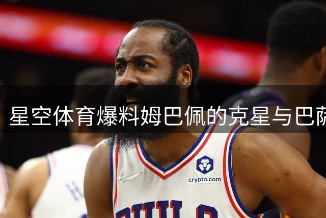 星空体育爆料姆巴佩的克星与巴萨的隐忧：西甲格局生变？