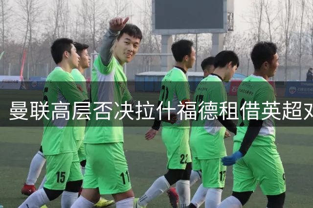 曼联高层否决拉什福德租借英超对手方案