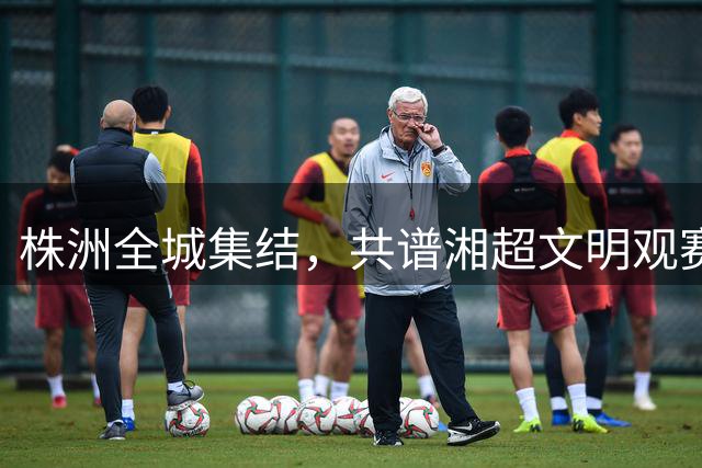 株洲全城集结，共谱湘超文明观赛新篇章