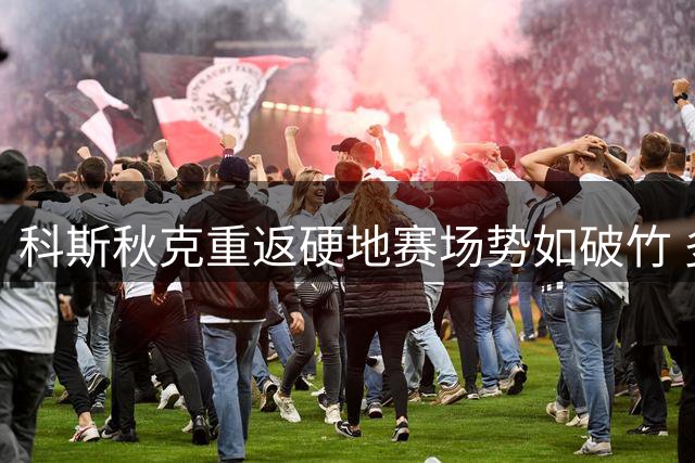 科斯秋克重返硬地赛场势如破竹 多伦多站轻取本土选手晋级16强