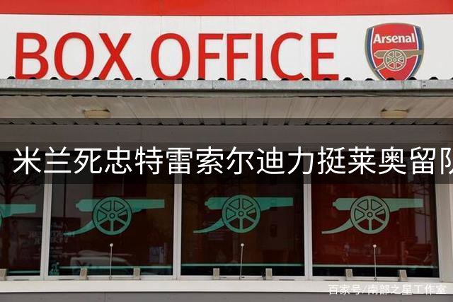 米兰死忠特雷索尔迪力挺莱奥留队，梦想未来加盟红黑军团