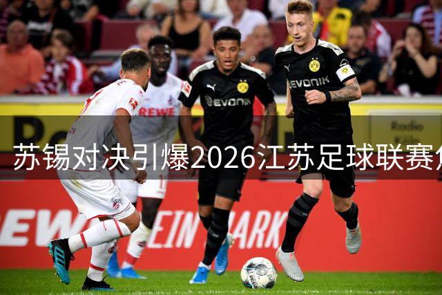 苏锡对决引爆2026江苏足球联赛焦点战