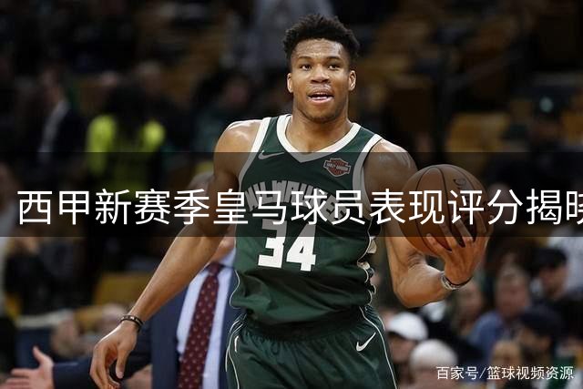 西甲新赛季皇马球员表现评分揭晓：姆巴佩贝林厄姆领跑各线