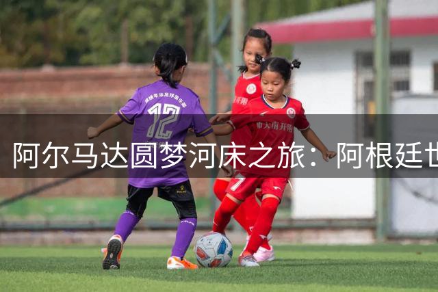 阿尔马达圆梦河床之旅：阿根廷世界杯功臣力荐促成转会