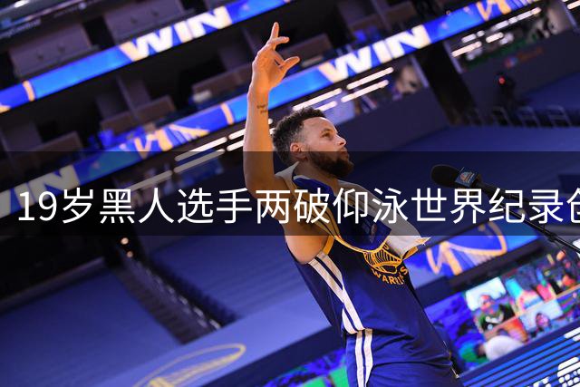 19岁黑人选手两破仰泳世界纪录创历史
