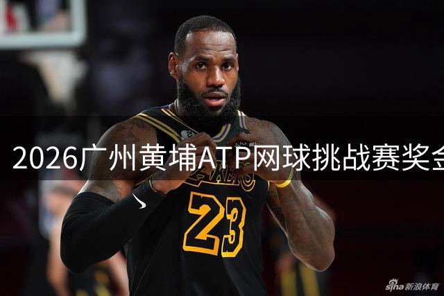 2026广州黄埔ATP网球挑战赛奖金创新高 中外名将云集