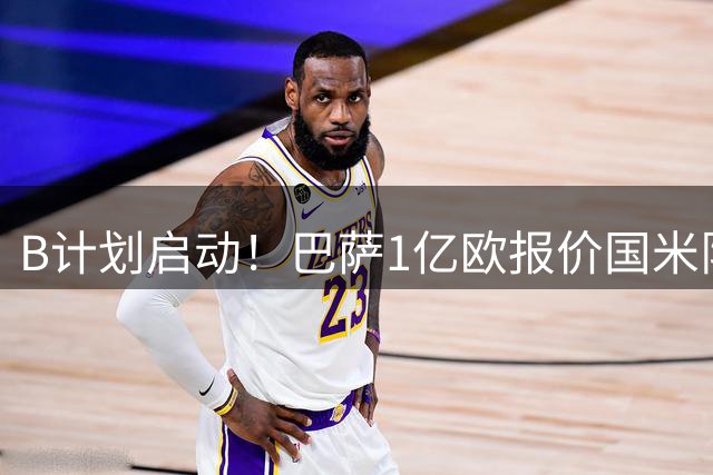 B计划启动！巴萨1亿欧报价国米队长，锋线新答案仍是阿根廷人