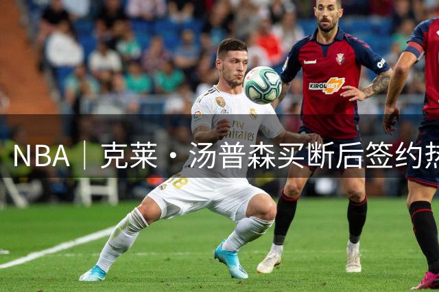 NBA｜克莱·汤普森买断后签约热火，德罗赞底薪加盟掘金